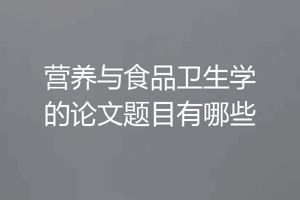 营养与食品卫生学的论文题目有哪些