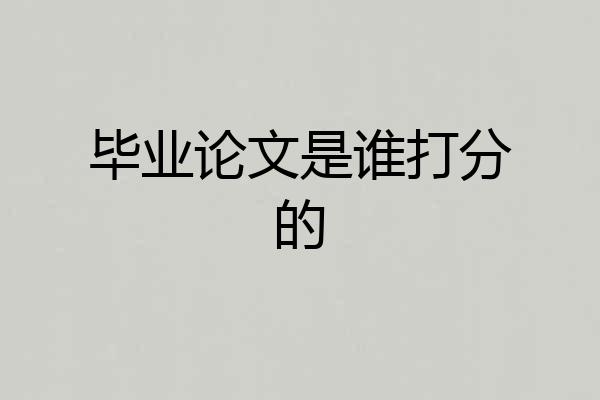 毕业论文是谁打分的