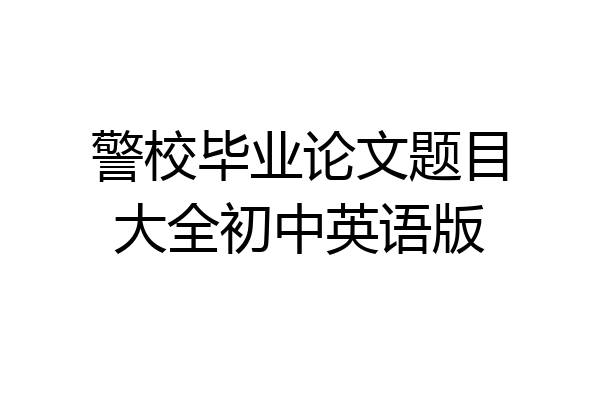 警校毕业论文题目大全初中英语版