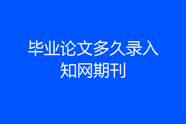 毕业论文多久录入知网期刊