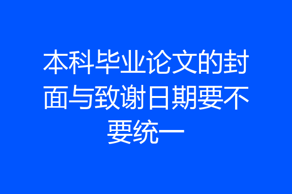 本科毕业论文的封面与致谢日期要不要统一