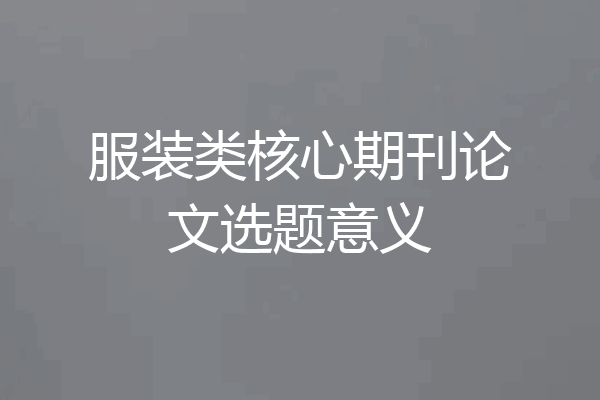 服装类核心期刊论文选题意义