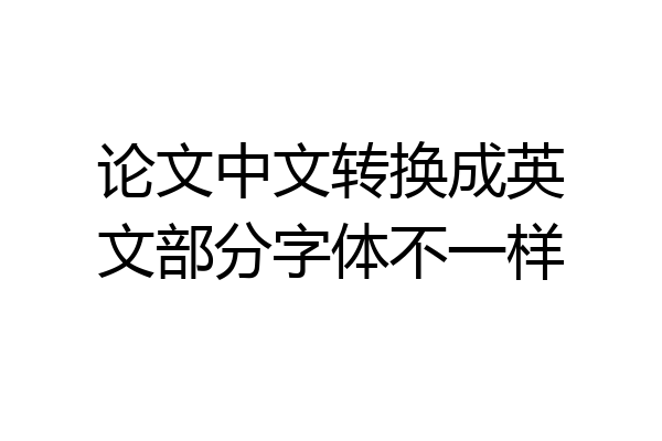 论文中文转换成英文部分字体不一样
