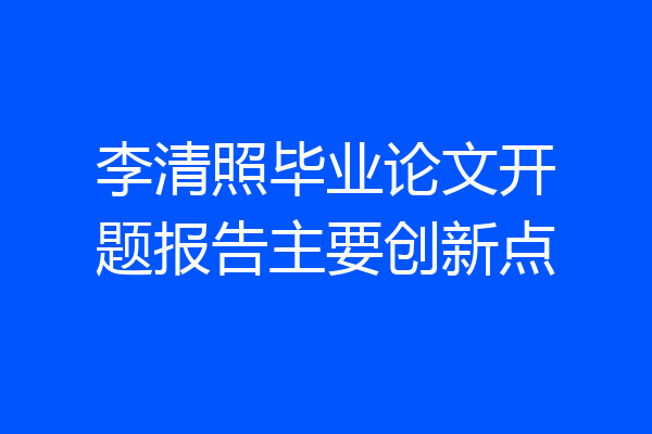 李清照毕业论文开题报告主要创新点