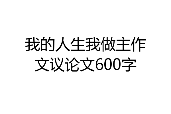 我的人生我做主作文议论文600字