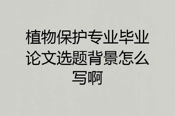植物保护专业毕业论文选题背景怎么写啊