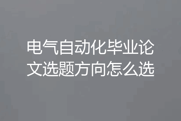 电气自动化毕业论文选题方向怎么选