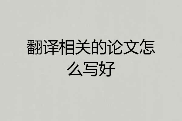 翻译相关的论文怎么写好