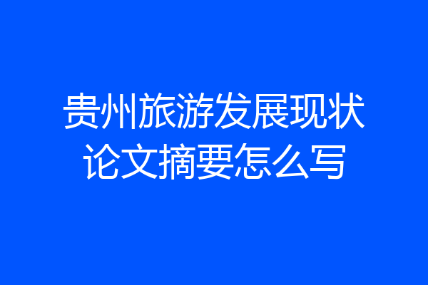 贵州旅游发展现状论文摘要怎么写