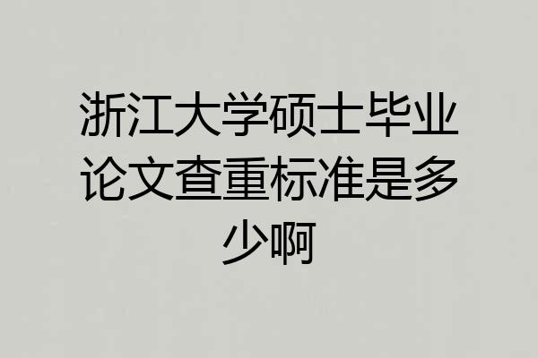 浙江大学硕士毕业论文查重标准是多少啊