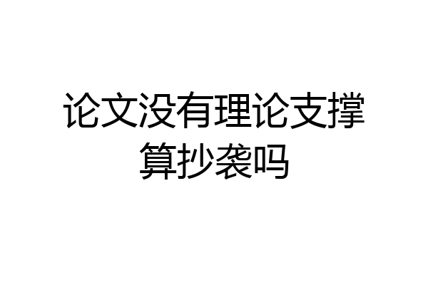 论文没有理论支撑算抄袭吗