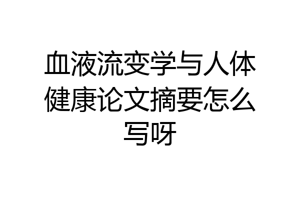 血液流变学与人体健康论文摘要怎么写呀