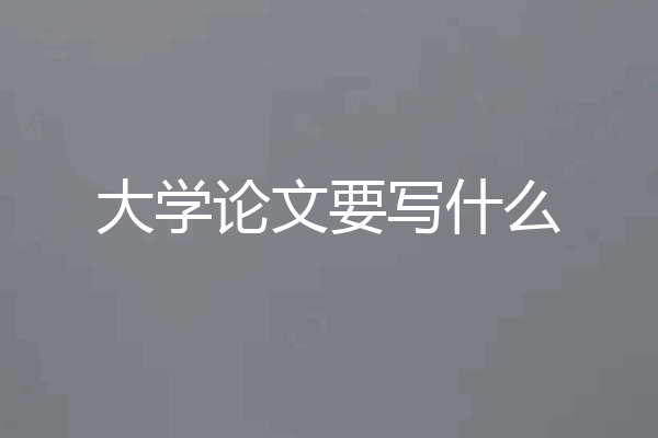 大学论文要写什么