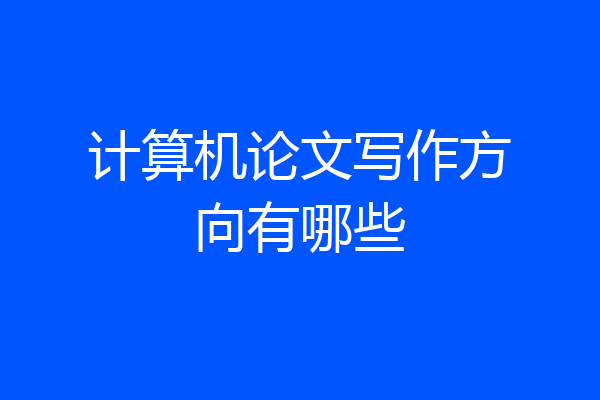 计算机论文写作方向有哪些