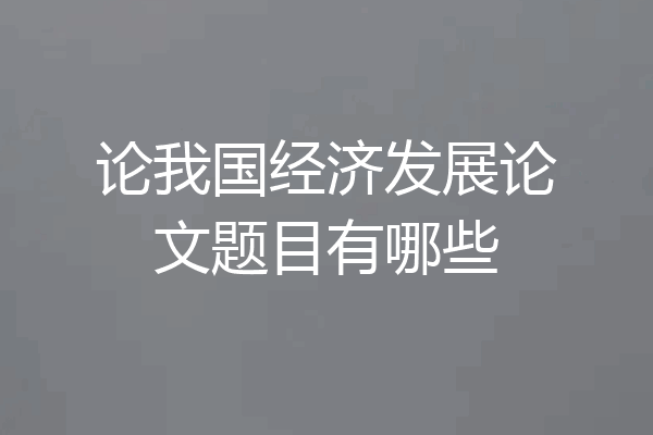 论我国经济发展论文题目有哪些