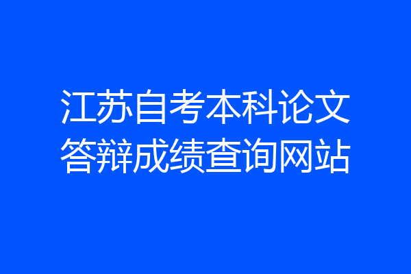 江苏自考本科论文答辩成绩查询网站