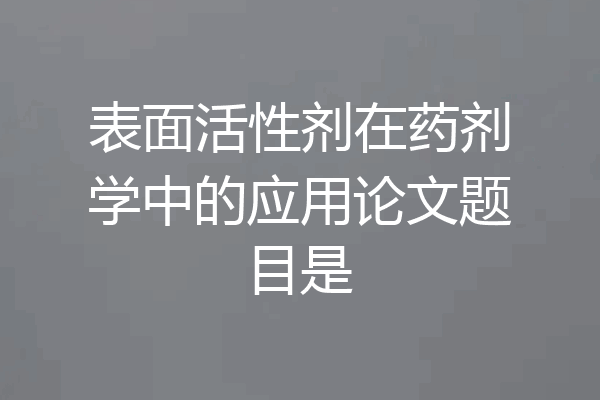 表面活性剂在药剂学中的应用论文题目是