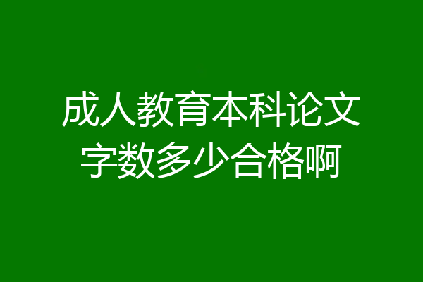 成人教育本科论文字数多少合格啊