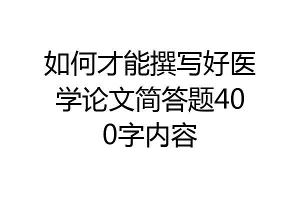 如何才能撰写好医学论文简答题400字内容