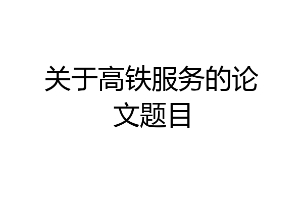 关于高铁服务的论文题目