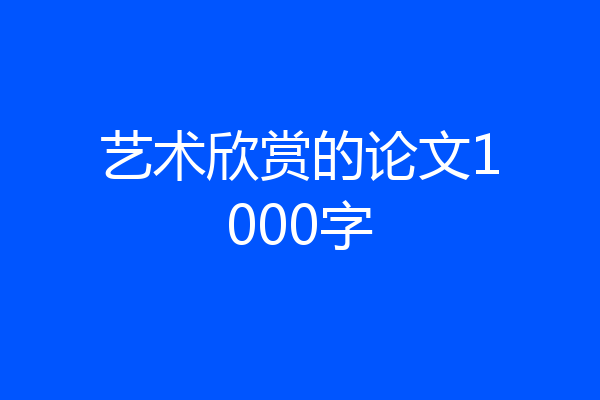 艺术欣赏的论文1000字