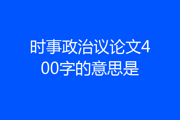 时事政治议论文400字的意思是