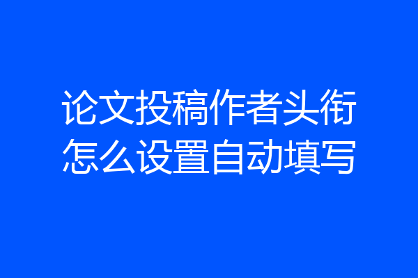 论文投稿作者头衔怎么设置自动填写