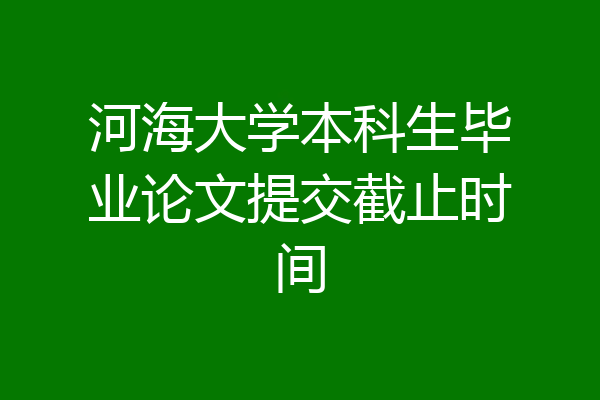 河海大学本科生毕业论文提交截止时间