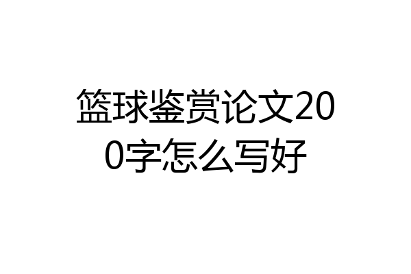 篮球鉴赏论文200字怎么写好