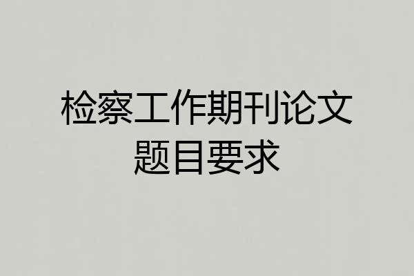 检察工作期刊论文题目要求