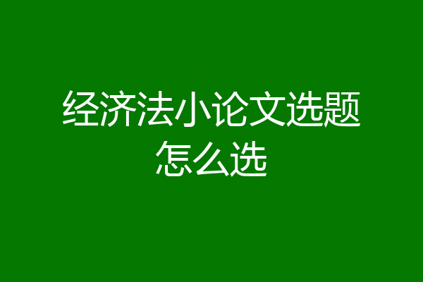 经济法小论文选题怎么选
