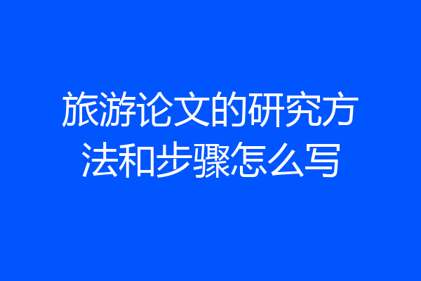 旅游论文的研究方法和步骤怎么写