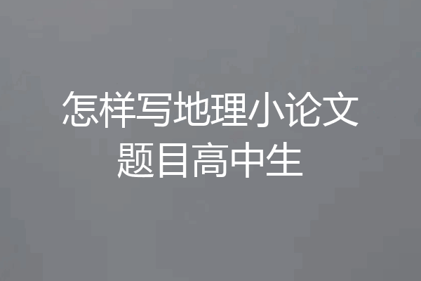 怎样写地理小论文题目高中生