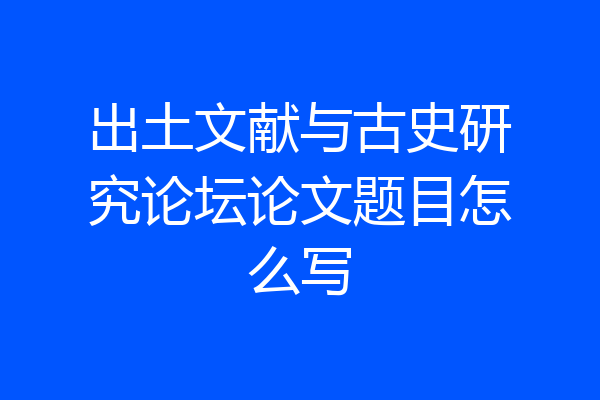 出土文献与古史研究论坛论文题目怎么写