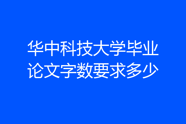 华中科技大学毕业论文字数要求多少