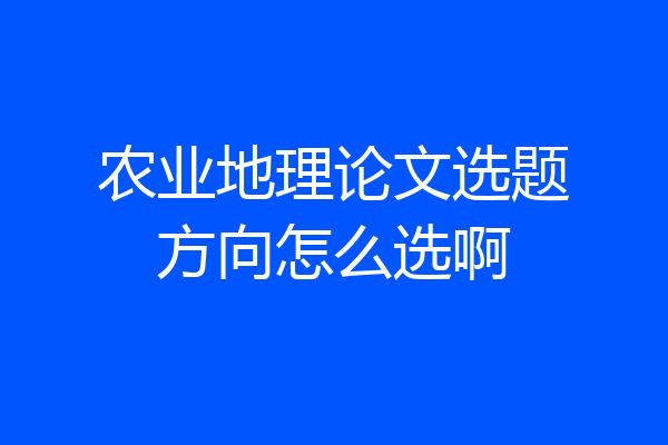 农业地理论文选题方向怎么选啊