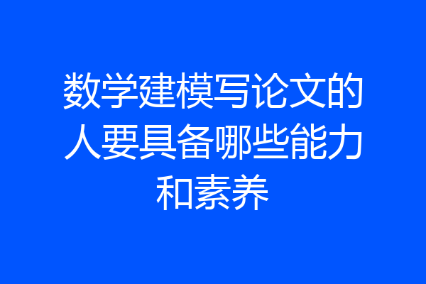 数学建模写论文的人要具备哪些能力和素养