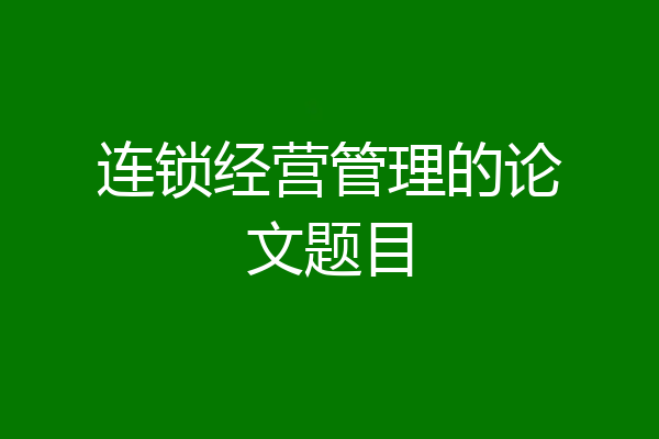 连锁经营管理的论文题目