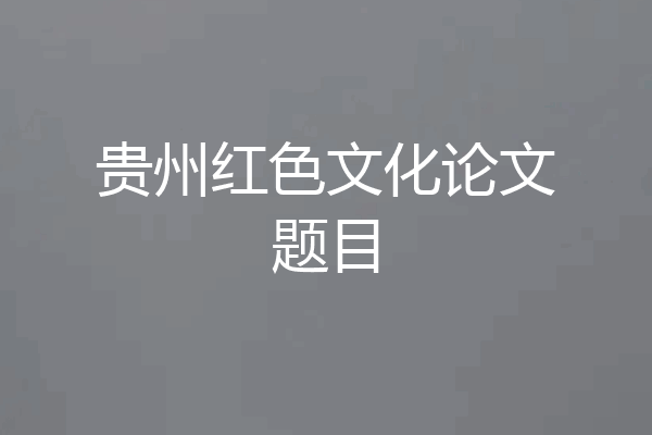 贵州红色文化论文题目