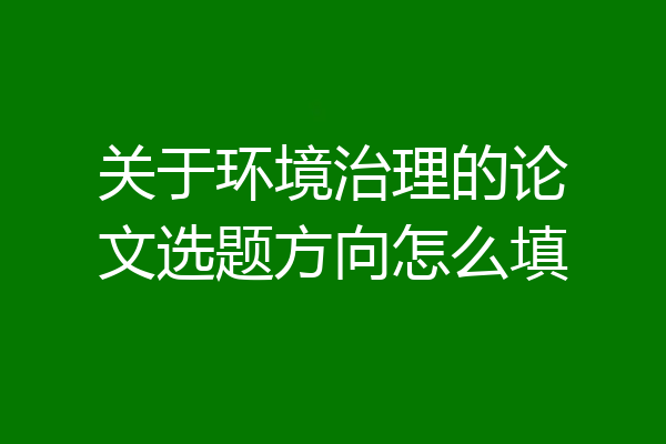 关于环境治理的论文选题方向怎么填