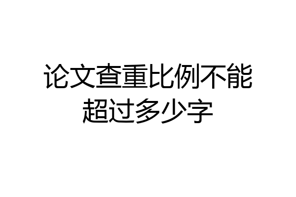 论文查重比例不能超过多少字
