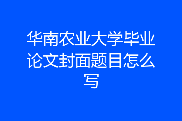 华南农业大学毕业论文封面题目怎么写