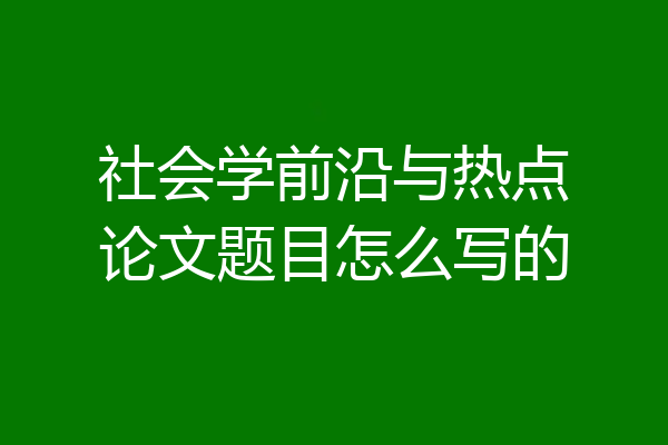 社会学前沿与热点论文题目怎么写的