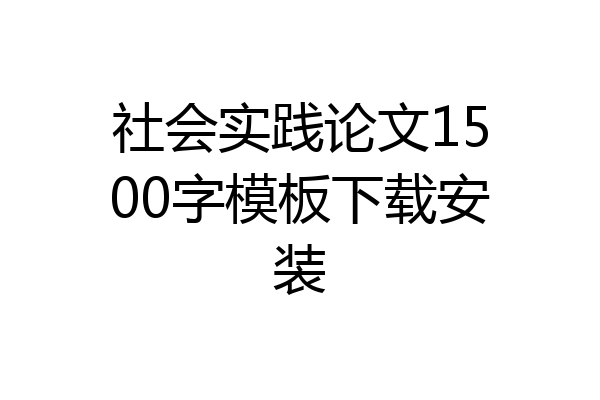 社会实践论文1500字模板下载安装