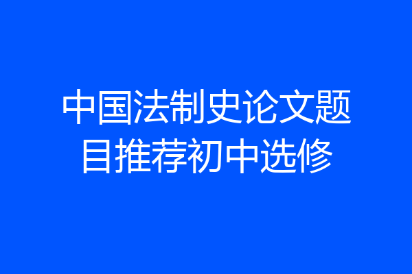 中国法制史论文题目推荐初中选修