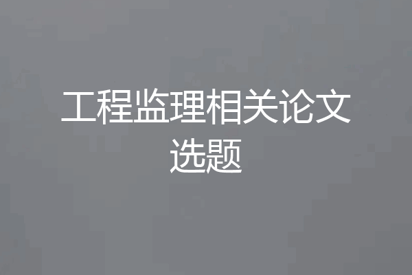 工程监理相关论文选题