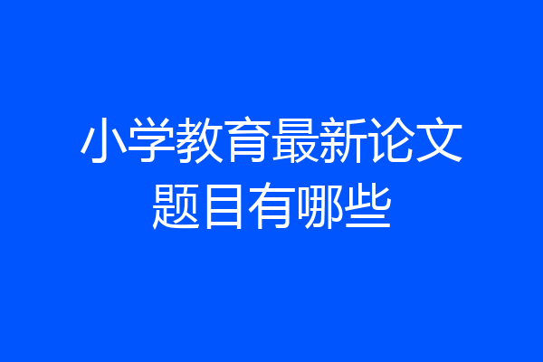 小学教育最新论文题目有哪些