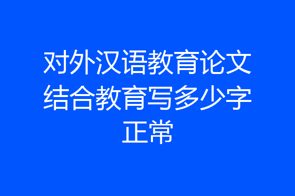 对外汉语教育论文结合教育写多少字正常