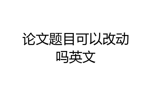论文题目可以改动吗英文