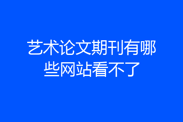 艺术论文期刊有哪些网站看不了